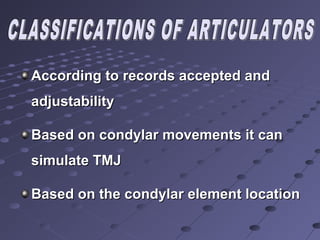 According to records accepted andAccording to records accepted and
adjustabilityadjustability
Based on condylar movements it canBased on condylar movements it can
simulate TMJsimulate TMJ
Based on the condylar element locationBased on the condylar element location
 