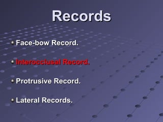 RecordsRecords
Face-bow Record.Face-bow Record.
Interocclusal Record.Interocclusal Record.
Protrusive Record.Protrusive Record.
Lateral Records.Lateral Records.
 