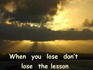 When you lose don’t
lose the lesson
 