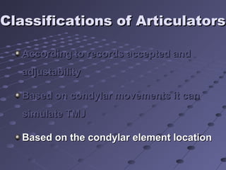 Classifications of ArticulatorsClassifications of Articulators
According to records accepted andAccording to records accepted and
adjustabilityadjustability
Based on condylar movements it canBased on condylar movements it can
simulate TMJsimulate TMJ
Based on the condylar element locationBased on the condylar element location
 
