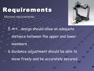 RequirementsRequirements
5.Art. design should allow an adequate
distance between the upper and lower
members .
6.Guidance adjustment should be able to
move freely and be accurately secured .
Minimal requirements:Minimal requirements:
 