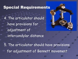 Special Requirements
4. The articulator should
have provisions for
adjustment of
intercondylar distance
.
5. The articulator should have provisions
for adjustment of Bennett movement
 