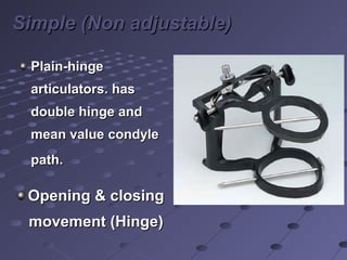 Simple (Non adjustable)Simple (Non adjustable)
Opening & closingOpening & closing
movement (Hinge)movement (Hinge)
Plain-hingePlain-hinge
articulators. hasarticulators. has
double hinge anddouble hinge and
mean value condylemean value condyle
path.path.
 