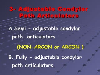 3-3- Adjustable CondylarAdjustable Condylar
Path ArticulatorsPath Articulators
A.Semi - adjustable condylar
path articulators
(NON-ARCON or ARCON )
B. Fully - adjustable condylar
path articulators.
 