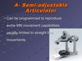A-A- Semi-adjustableSemi-adjustable
ArticulatorArticulator
Can be programmed to reproduceCan be programmed to reproduce
some MN movement capabilities;some MN movement capabilities;
usuallyusually limited to straight linelimited to straight line
movementsmovements
 