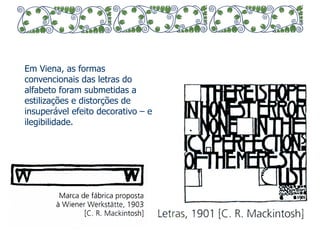 Em Viena, as formas 
convencionais das letras do 
alfabeto foram submetidas a 
estilizações e distorções de 
insuperável efeito decorativo – e 
ilegibilidade. 
 
