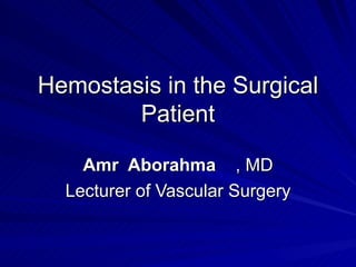 Hemostasis in the Surgical
        Patient

    Amr Aborahma , MD
  Lecturer of Vascular Surgery
 