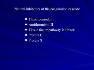 Natural inhibitors of the coagulation cascade

       Thrombomodulin
       Antithrombin III
       Tissue factor pathway inhibitor
       Protein C
       Protein S
 