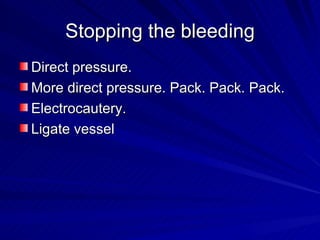 Stopping the bleeding
Direct pressure.
More direct pressure. Pack. Pack. Pack.
Electrocautery.
Ligate vessel
 