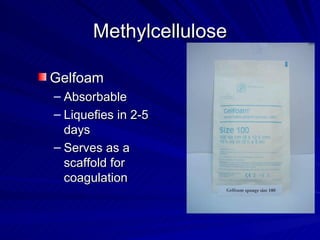 Methylcellulose

Gelfoam
– Absorbable
– Liquefies in 2-5
  days
– Serves as a
  scaffold for
  coagulation
 