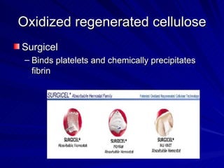 Oxidized regenerated cellulose
Surgicel
 – Binds platelets and chemically precipitates
   fibrin
 