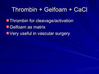 Thrombin + Gelfoam + CaCl
Thrombin for cleavage/activation
Gelfoam as matrix
Very useful in vascular surgery
 