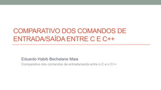 COMPARATIVO DOS COMANDOS DE
ENTRADA/SAÍDA ENTRE C E C++
Eduardo Habib Bechelane Maia
Comparativo dos comandos de entrada/saída entre o C e o C++
 