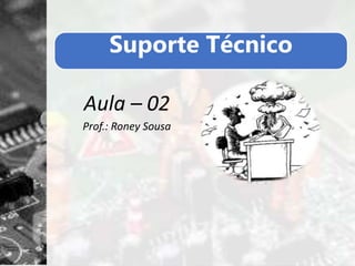 Suporte Técnico
Aula – 02
Prof.: Roney Sousa
 