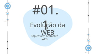 Evolução da
WEB
#01.
1
Tópicos em Ambiente
WEB
 