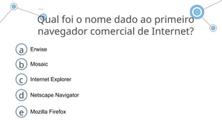 Qual foi o nome dado ao primeiro
navegador comercial de Internet?
a Erwise
b Mosaic
c Internet Explorer
d Netscape Navigator
e Mozilla Firefox
 
