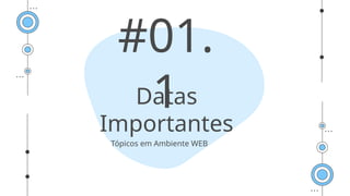 Datas
Importantes
#01.
1
Tópicos em Ambiente WEB
 