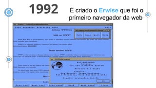 1992 É criado o Erwise que foi o
primeiro navegador da web
 