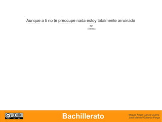 Aunque a ti no te preocupe nada estoy totalmente arruinado
                                  NP
                                (verbo)




                   Bachillerato                       Miguel Ángel García Guerra
                                                      José Manuel Gallardo Parga
 