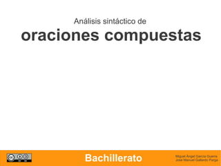 Análisis sintáctico de
oraciones compuestas
Miguel Ángel García Guerra
José Manuel Gallardo PargaBachillerato
 