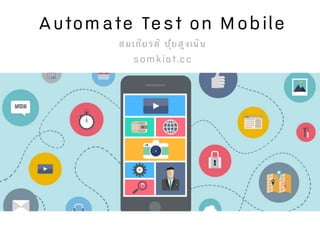 Automate Test on Mobile
somkiat.cc
สมเกียรติ ปุ๋ยสูงเนิน
 