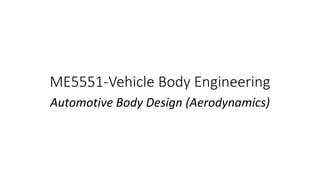 ME5551-Vehicle Body Engineering
Automotive Body Design (Aerodynamics)
 