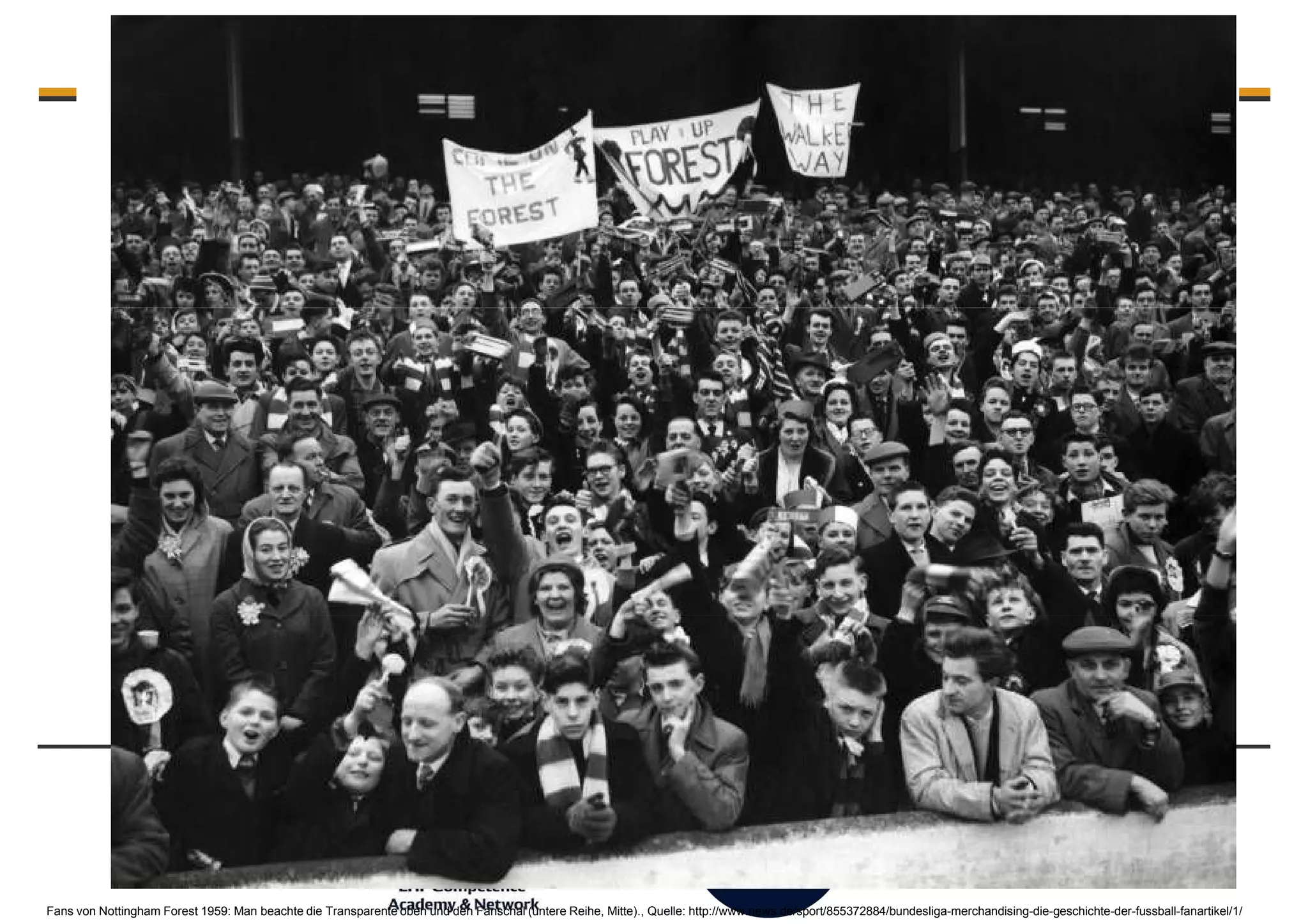 Merchandising - the club – fan connection - Fans co-create
Fans von Nottingham Forest 1959: Man beachte die Transparente oben und den Fanschal (untere Reihe, Mitte)., Quelle: http://www.news.de/sport/855372884/bundesliga-merchandising-die-geschichte-der-fussball-fanartikel/1/
 