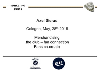 Axel Sierau
Merchandising
the club – fan connection
Fans co-create
Cologne, May, 28th 2015
Fans co-create
 