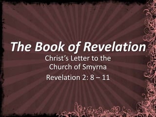 The Book of Revelation
     Christ’s Letter to the
      Church of Smyrna
     Revelation 2: 8 – 11
 