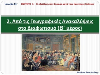 2. Από τις Γεωγραφικές Ανακαλύψεις
στο Διαφωτισμό (B΄ μέρος)
Ιστορία Στ΄ ΕΝΟΤΗΤΑ Α - Οι εξελίξεις στην Ευρώπη κατά τους Νεότερους Χρόνους
Μανιάτης Κωνσταντίνος
 