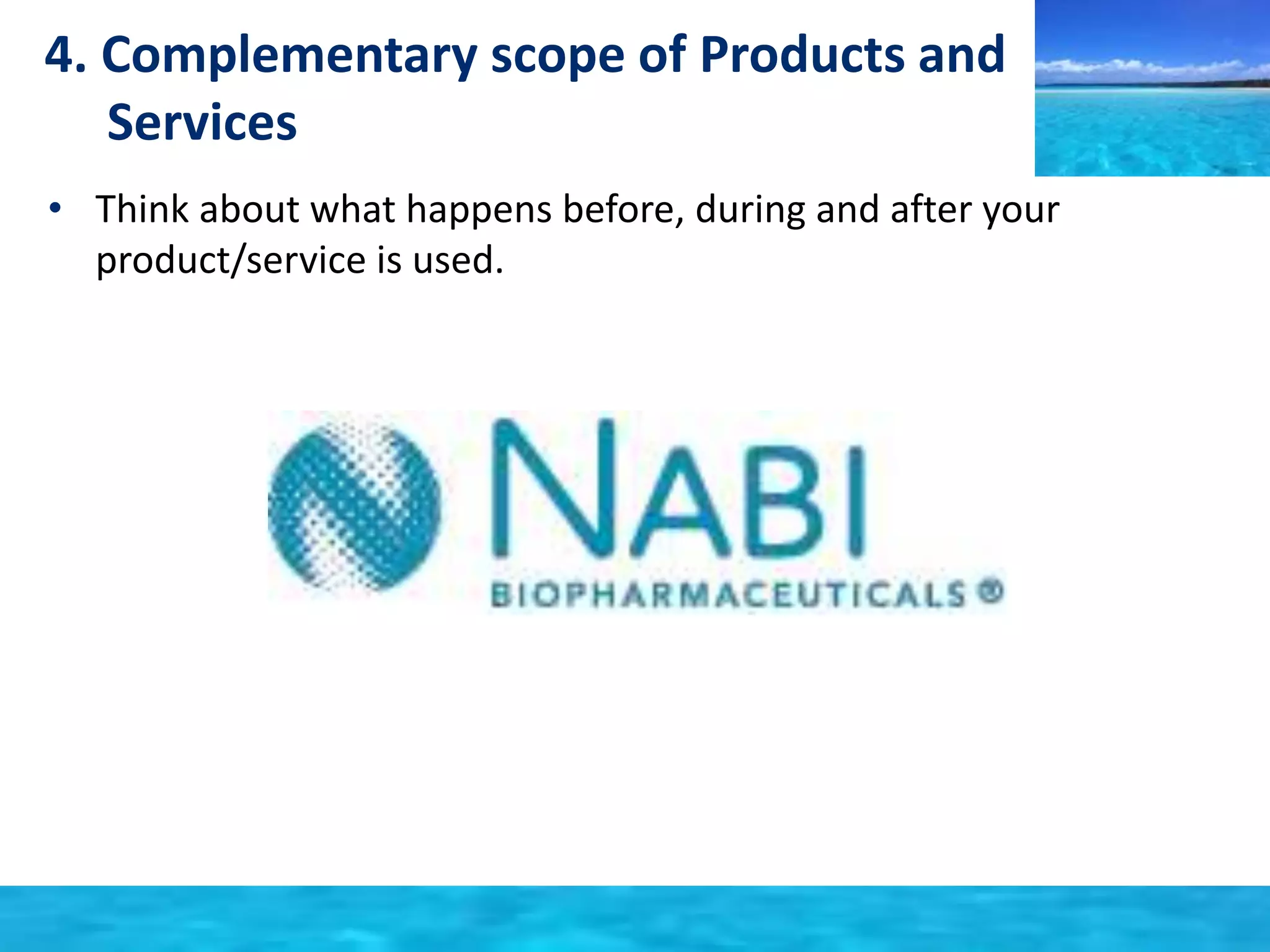 4. Complementary scope of Products and 
Services 
• Think about what happens before, during and after your 
product/service is used. 
 