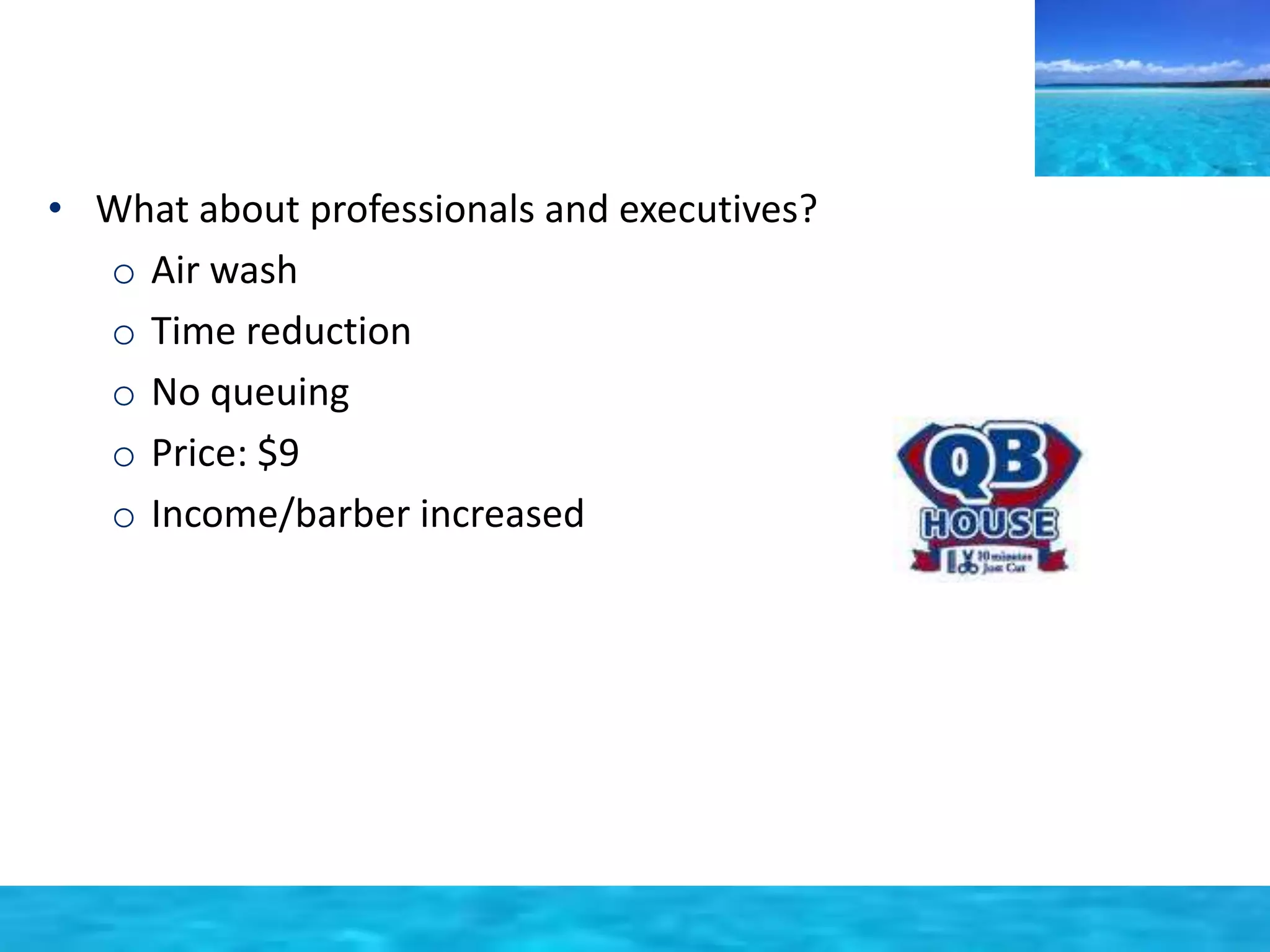 • What about professionals and executives? 
o Air wash 
o Time reduction 
o No queuing 
o Price: $9 
o Income/barber increased 
 