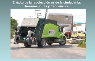 El éxito de la recolección es de la ciudadanía,
         horarios, rutas y frecuencias
 