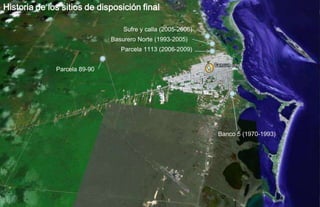 Historia de los sitios de disposición final

                                  Sufre y calla (2005-2006)
                              Basurero Norte (1993-2005)
                                 Parcela 1113 (2006-2009)


              Parcela 89-90




                                                              Banco 5 (1970-1993)
 
