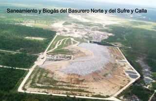 Los residuos sólidos urbanos de Cancún
Saneamiento y Biogás del Basurero Norte y del Sufre y Calla
 