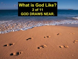 1
What is God Like?
2 of 11
GOD DRAWS NEAR.
 