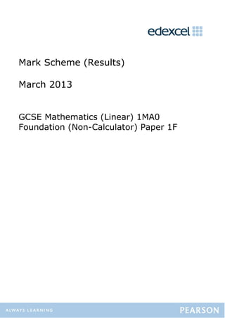 Mark Scheme (Results)
March 2013
GCSE Mathematics (Linear) 1MA0
Foundation (Non-Calculator) Paper 1F
 