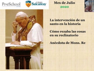 Mes de Julio
2020
La intervención de un
santo en la historia
Cómo rezaba las cosas
en su reclinatorio
Anécdota de Mons. Re
 
