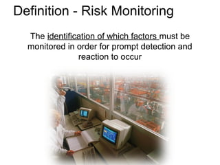 The identification of which factors must be
monitored in order for prompt detection and
reaction to occur
Definition - Risk Monitoring
 