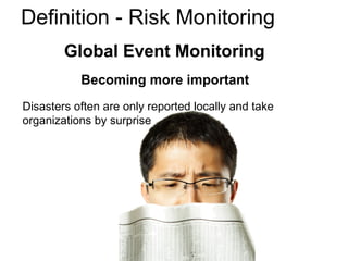 Global Event Monitoring
Becoming more important
Disasters often are only reported locally and take
organizations by surprise
Definition - Risk Monitoring
 