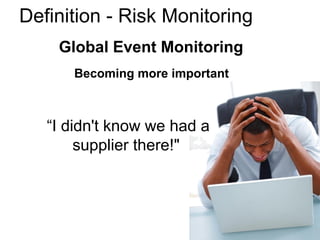 Global Event Monitoring
Becoming more important
Definition - Risk Monitoring
“I didn't know we had a
supplier there!"
 