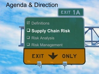  Definitions
 Supply Chain Risk
 Risk Analysis
 Risk Management
Agenda & Direction
 