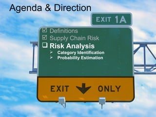Agenda & Direction
 Definitions
 Supply Chain Risk
 Risk Analysis
 Category Identification
 Probability Estimation
 