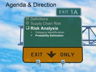 Agenda & Direction
 Definitions
 Supply Chain Risk
 Risk Analysis
 Category Identification
 Probability Estimation
 