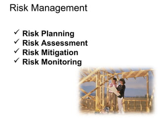 Risk Management
 Risk Planning
 Risk Assessment
 Risk Mitigation
 Risk Monitoring
 