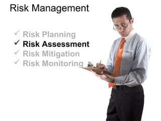 Risk Management
 Risk Planning
 Risk Assessment
 Risk Mitigation
 Risk Monitoring
 