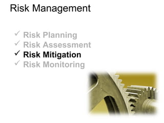 Risk Management
 Risk Planning
 Risk Assessment
 Risk Mitigation
 Risk Monitoring
 