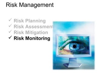 Risk Management
 Risk Planning
 Risk Assessment
 Risk Mitigation
 Risk Monitoring
 