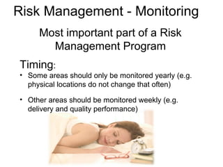 Risk Management - Monitoring
Most important part of a Risk
Management Program
Timing:
• Some areas should only be monitored yearly (e.g.
physical locations do not change that often)
• Other areas should be monitored weekly (e.g.
delivery and quality performance)
 