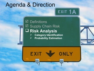 Agenda & Direction
 Definitions
 Supply Chain Risk
 Risk Analysis
 Category Identification
 Probability Estimation
 